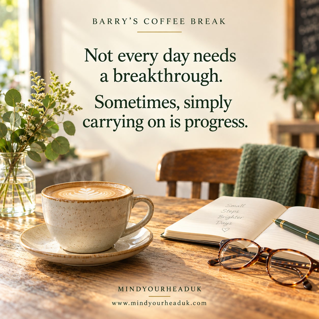 Not every day needs a breakthrough. Sometimes, simply carrying on is progress — Barry's Coffee Break, MindYourHeadUK